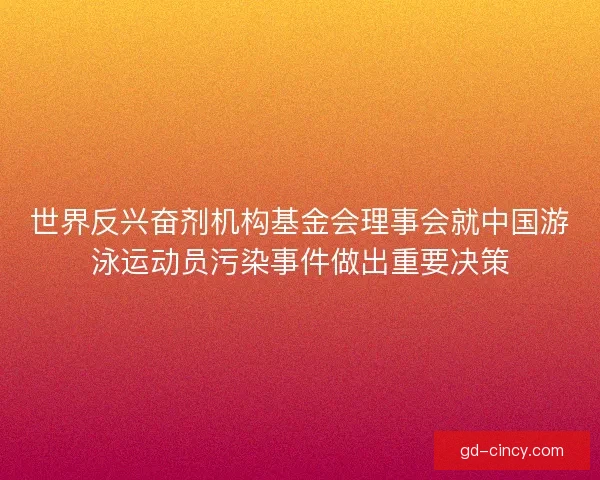 世界反兴奋剂机构基金会理事会就中国游泳运动员污染事件做出重要决策